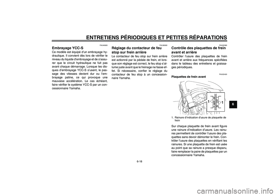 YAMAHA FJR1300AS 2006  Notices Demploi (in French) ENTRETIENS PÉRIODIQUES ET PETITES RÉPARATIONS
6-18
6
FAU40620
Embrayage YCC-S Ce modèle est équipé d’un embrayage hy-
draulique. Il convient dès lors de vérifier le
niveau du liquide d’embr