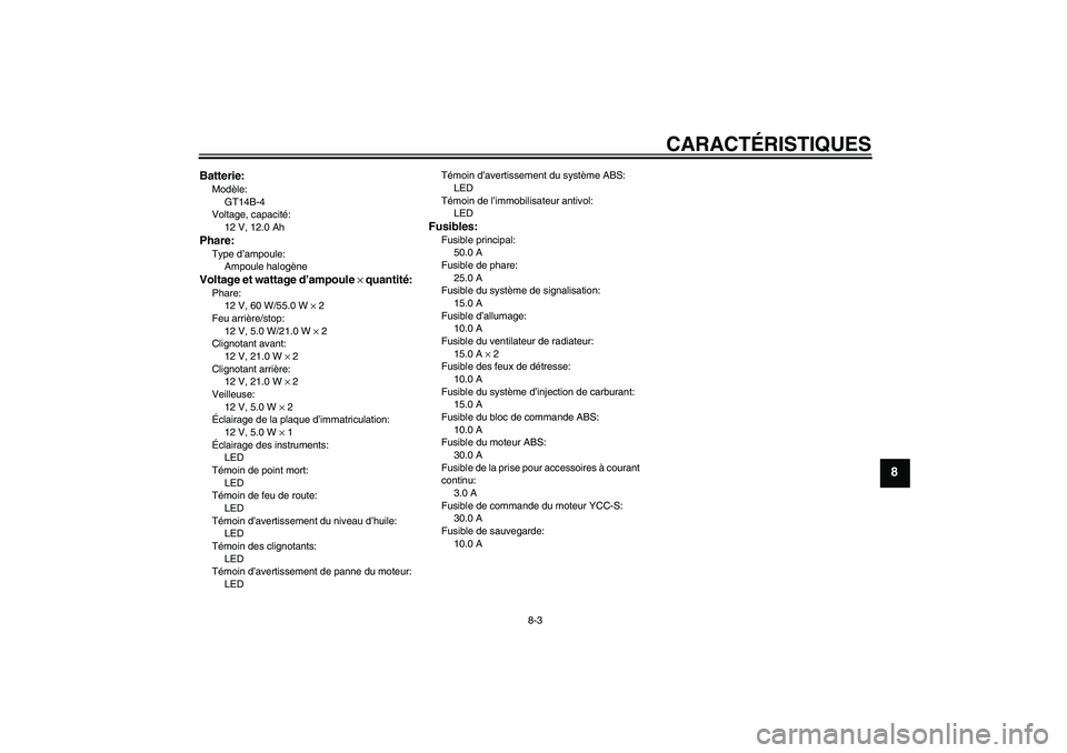 YAMAHA FJR1300AS 2006 Notices Demploi (in French) CARACTÉRISTIQUES
8-3
8
Batterie:Modèle:
GT14B-4
Voltage, capacité:
12 V, 12.0 AhPhare:Type d’ampoule:
Ampoule halogèneVoltage et wattage d’ampoule × quantité:Phare:
12 V, 60 W/55.0 W × 2
Fe YAMAHA FJR1300AS 2006 Notices Demploi (in French) CARACTÉRISTIQUES
8-3
8
Batterie:Modèle:
GT14B-4
Voltage, capacité:
12 V, 12.0 AhPhare:Type d’ampoule:
Ampoule halogèneVoltage et wattage d’ampoule × quantité:Phare:
12 V, 60 W/55.0 W × 2
Fe