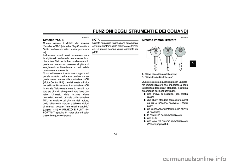 YAMAHA FJR1300AS 2006  Manuale duso (in Italian) FUNZIONI DEGLI STRUMENTI E DEI COMANDI
3-1
3
HAU40472
Sistema YCC-S Questo veicolo è dotato del sistema
Yamaha YCC-S (Yamaha Chip Controlled-
Shift - cambio automatico a microprocesso-
re).
La funzio