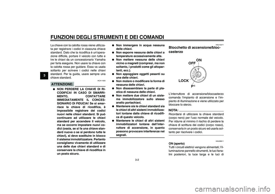 YAMAHA FJR1300AS 2006  Manuale duso (in Italian) FUNZIONI DEGLI STRUMENTI E DEI COMANDI
3-2
3
La chiave con la calotta rossa viene utilizza-
ta per registrare i codici in ciascuna chiave
standard. Dato che la ricodifica è un’opera-
zione difficil