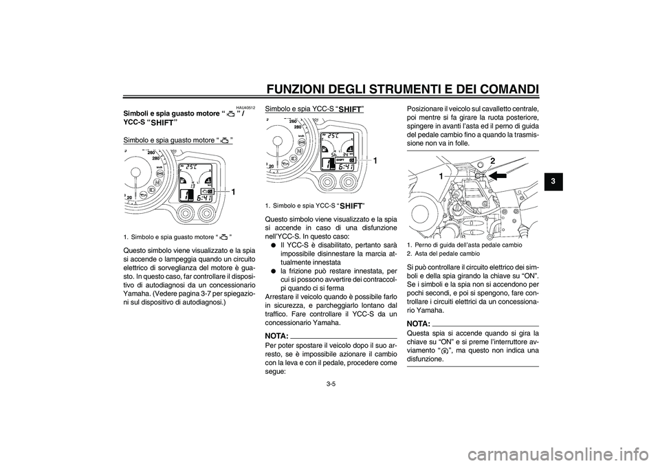 YAMAHA FJR1300AS 2006  Manuale duso (in Italian) FUNZIONI DEGLI STRUMENTI E DEI COMANDI
3-5
3
HAU40512
Simboli e spia guasto motore “”/ 
YCC-S “” 
Simbolo e spia guasto motore “”Questo simbolo viene visualizzato e la spia
si accende o la