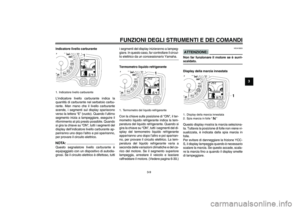 YAMAHA FJR1300AS 2006  Manuale duso (in Italian) FUNZIONI DEGLI STRUMENTI E DEI COMANDI
3-9
3
Indicatore livello carburante
L’indicatore livello carburante indica la
quantità di carburante nel serbatoio carbu-
rante. Man mano che il livello carbu