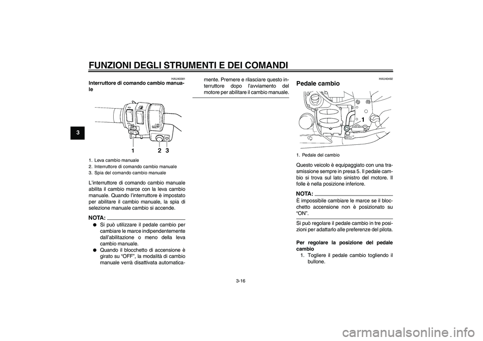 YAMAHA FJR1300AS 2006  Manuale duso (in Italian) FUNZIONI DEGLI STRUMENTI E DEI COMANDI
3-16
3
HAU40381
Interruttore di comando cambio manua-
le 
L’interruttore di comando cambio manuale
abilita il cambio marce con la leva cambio
manuale. Quando l