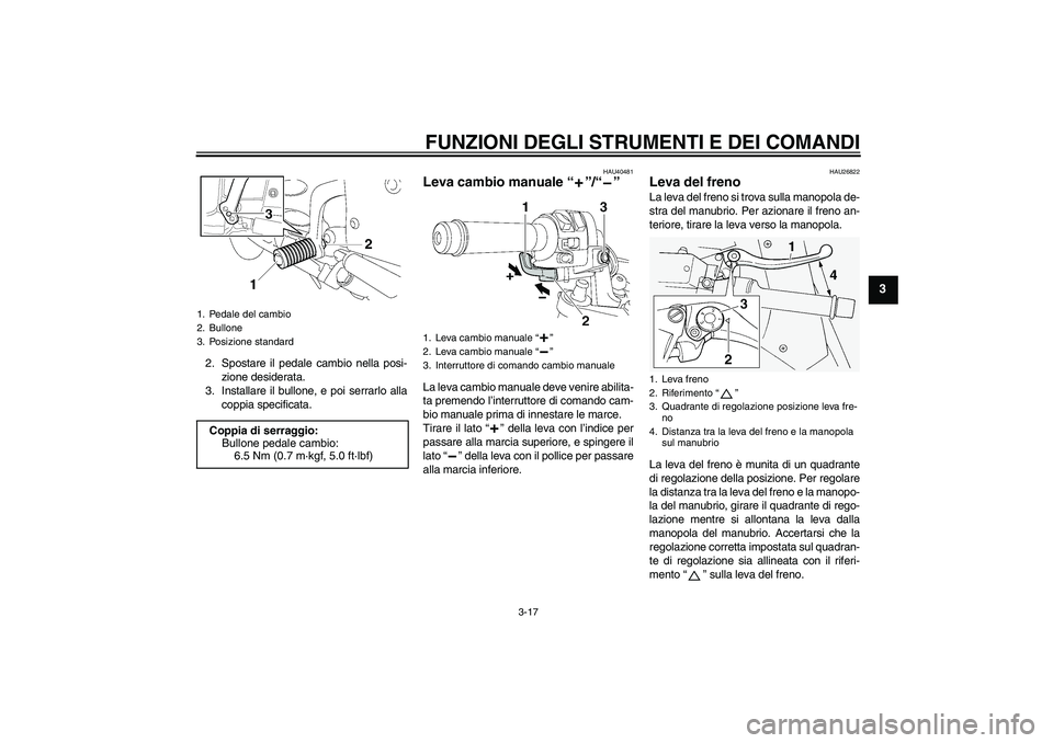 YAMAHA FJR1300AS 2006 Manuale duso (in Italian) FUNZIONI DEGLI STRUMENTI E DEI COMANDI
3-17
3
2. Spostare il pedale cambio nella posi-
zione desiderata.
3. Installare il bullone, e poi serrarlo alla
coppia specificata.
HAU40481
Leva cambio manuale YAMAHA FJR1300AS 2006 Manuale duso (in Italian) FUNZIONI DEGLI STRUMENTI E DEI COMANDI
3-17
3
2. Spostare il pedale cambio nella posi-
zione desiderata.
3. Installare il bullone, e poi serrarlo alla
coppia specificata.
HAU40481
Leva cambio manuale