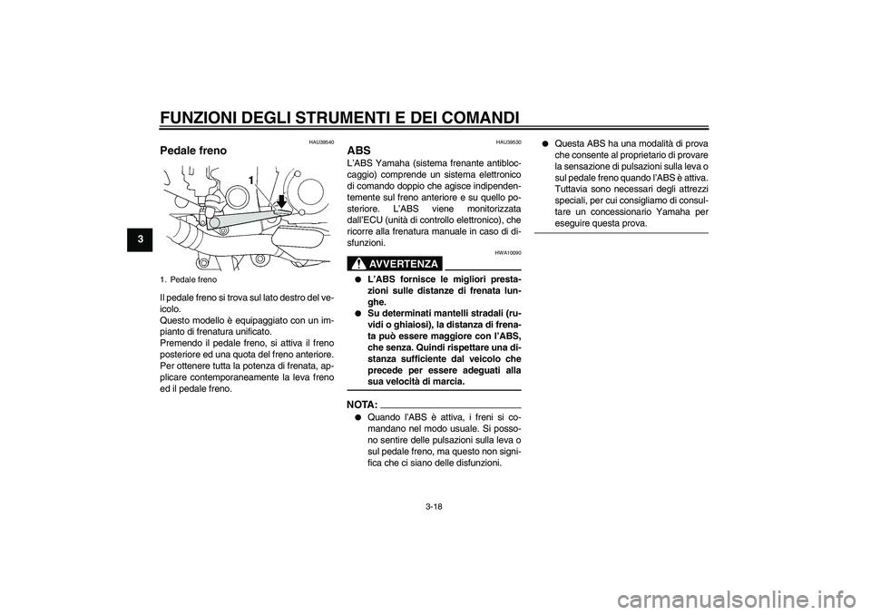 YAMAHA FJR1300AS 2006  Manuale duso (in Italian) FUNZIONI DEGLI STRUMENTI E DEI COMANDI
3-18
3
HAU39540
Pedale freno Il pedale freno si trova sul lato destro del ve-
icolo.
Questo modello è equipaggiato con un im-
pianto di frenatura unificato.
Pre