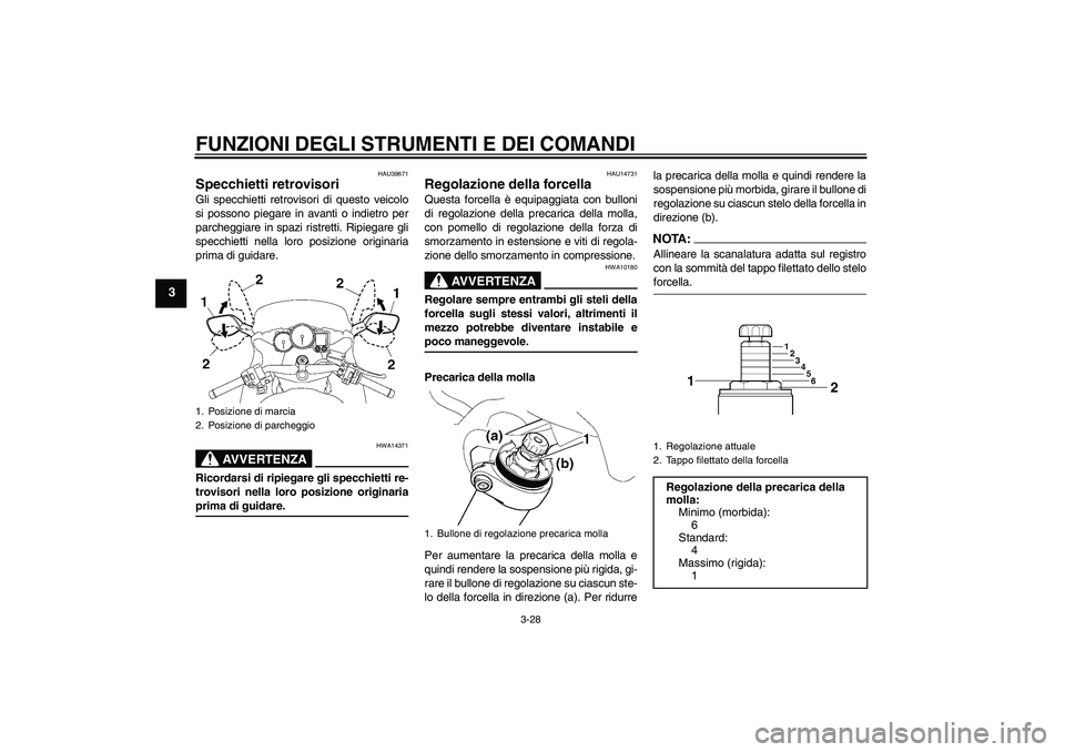 YAMAHA FJR1300AS 2006  Manuale duso (in Italian) FUNZIONI DEGLI STRUMENTI E DEI COMANDI
3-28
3
HAU39671
Specchietti retrovisori Gli specchietti retrovisori di questo veicolo
si possono piegare in avanti o indietro per
parcheggiare in spazi ristretti