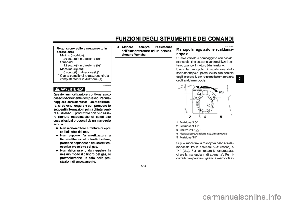 YAMAHA FJR1300AS 2006  Manuale duso (in Italian) FUNZIONI DEGLI STRUMENTI E DEI COMANDI
3-31
3
AVVERTENZA
HWA10220
Questo ammortizzatore contiene azoto
gassoso fortemente compresso. Per ma-
neggiare correttamente l’ammortizzato-
re, si devono legg