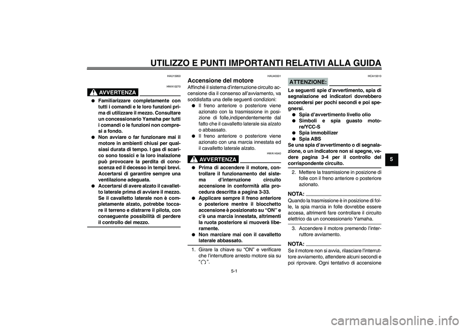 YAMAHA FJR1300AS 2006  Manuale duso (in Italian) UTILIZZO E PUNTI IMPORTANTI RELATIVI ALLA GUIDA
5-1
5
HAU15950
AVVERTENZA
HWA10270

Familiarizzare completamente con
tutti i comandi e le loro funzioni pri-
ma di utilizzare il mezzo. Consultare
un c
