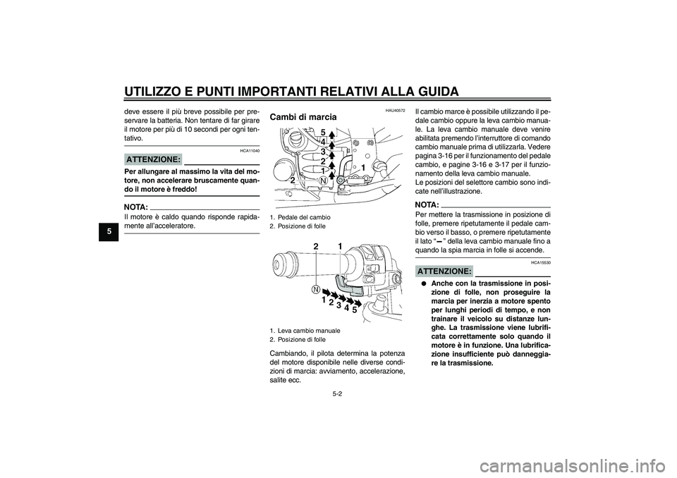 YAMAHA FJR1300AS 2006  Manuale duso (in Italian) UTILIZZO E PUNTI IMPORTANTI RELATIVI ALLA GUIDA
5-2
5
deve essere il più breve possibile per pre-
servare la batteria. Non tentare di far girare
il motore per più di 10 secondi per ogni ten-tativo.A