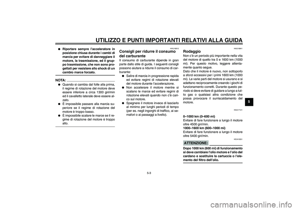 YAMAHA FJR1300AS 2006  Manuale duso (in Italian) UTILIZZO E PUNTI IMPORTANTI RELATIVI ALLA GUIDA
5-3
5

Riportare sempre l’acceleratore in
posizione chiusa durante i cambi di
marcia per evitare di danneggiare il
motore, la trasmissione, ed il gru