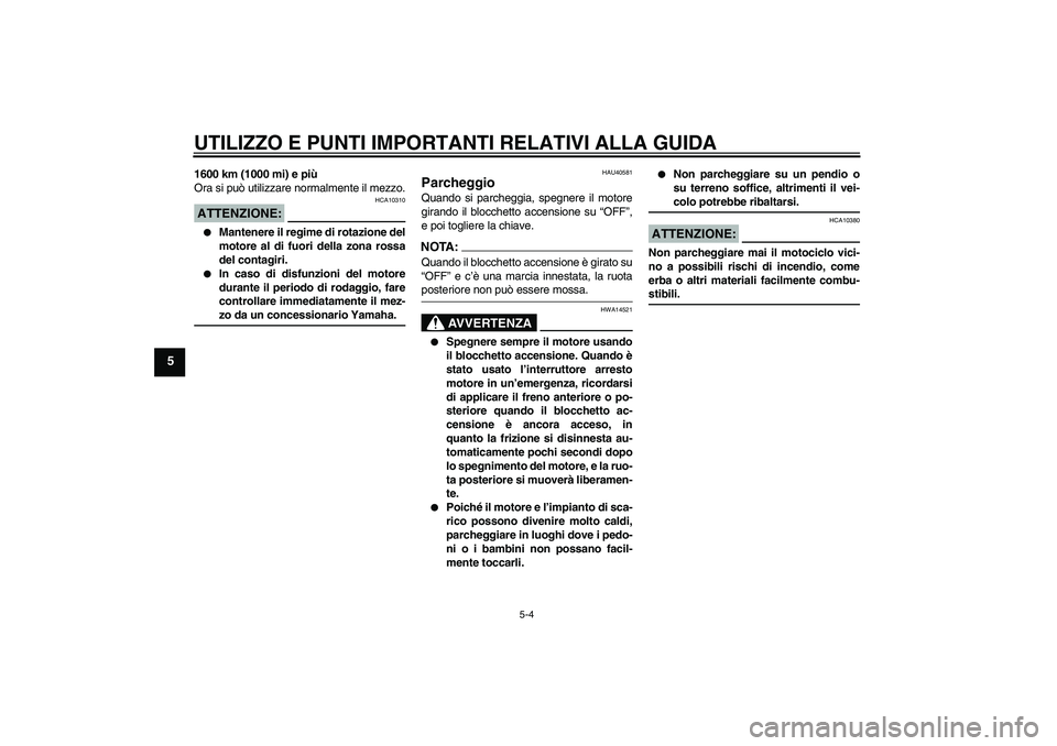 YAMAHA FJR1300AS 2006  Manuale duso (in Italian) UTILIZZO E PUNTI IMPORTANTI RELATIVI ALLA GUIDA
5-4
5
1600 km (1000 mi) e più
Ora si può utilizzare normalmente il mezzo.ATTENZIONE:
HCA10310

Mantenere il regime di rotazione del
motore al di fuor