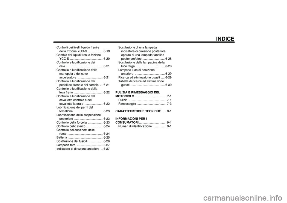 YAMAHA FJR1300AS 2006  Manuale duso (in Italian) INDICE
Controlli dei livelli liquido freni e 
della frizione YCC-S  .................. 6-19
Cambio dei liquidi freni e frizione 
YCC-S ....................................... 6-20
Controllo e lubrific
