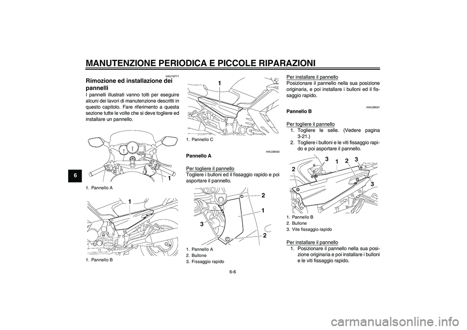 YAMAHA FJR1300AS 2006  Manuale duso (in Italian) MANUTENZIONE PERIODICA E PICCOLE RIPARAZIONI
6-6
6
HAU18771
Rimozione ed installazione dei 
pannelli I pannelli illustrati vanno tolti per eseguire
alcuni dei lavori di manutenzione descritti in
quest