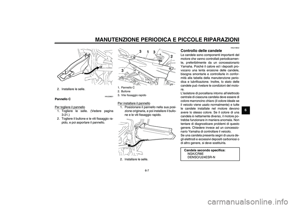 YAMAHA FJR1300AS 2006  Manuale duso (in Italian) MANUTENZIONE PERIODICA E PICCOLE RIPARAZIONI
6-7
6
2. Installare le selle.
HAU39601
Pannello C
Per togliere il pannello1. Togliere le selle. (Vedere pagina
3-21.)
2. Togliere il bullone e le viti fiss