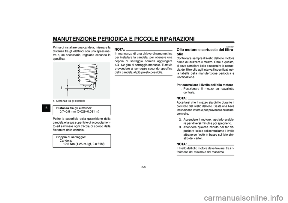 YAMAHA FJR1300AS 2006  Manuale duso (in Italian) MANUTENZIONE PERIODICA E PICCOLE RIPARAZIONI
6-8
6
Prima di installare una candela, misurare la
distanza tra gli elettrodi con uno spessime-
tro e, se necessario, regolarla secondo la
specifica.
Pulir