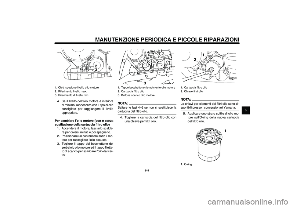 YAMAHA FJR1300AS 2006  Manuale duso (in Italian) MANUTENZIONE PERIODICA E PICCOLE RIPARAZIONI
6-9
6
4. Se il livello dell’olio motore è inferiore
al minimo, rabboccare con il tipo di olio
consigliato per raggiungere il livello
appropriato.
Per ca