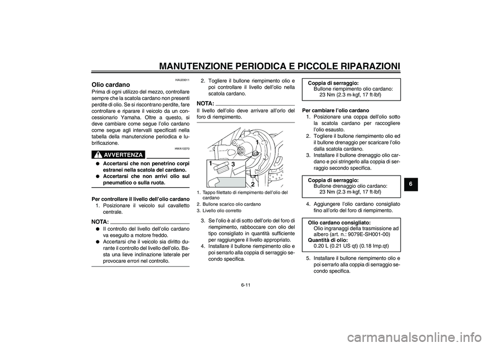 YAMAHA FJR1300AS 2006  Manuale duso (in Italian) MANUTENZIONE PERIODICA E PICCOLE RIPARAZIONI
6-11
6
HAU20011
Olio cardano Prima di ogni utilizzo del mezzo, controllare
sempre che la scatola cardano non presenti
perdite di olio. Se si riscontrano pe