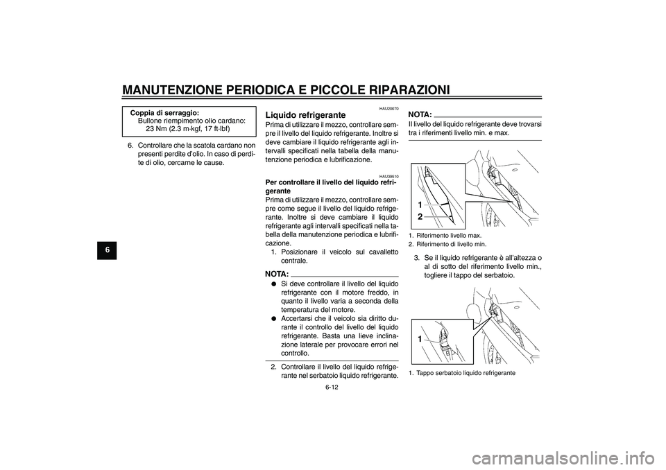 YAMAHA FJR1300AS 2006  Manuale duso (in Italian) MANUTENZIONE PERIODICA E PICCOLE RIPARAZIONI
6-12
6
6. Controllare che la scatola cardano non
presenti perdite d’olio. In caso di perdi-
te di olio, cercarne le cause.
HAU20070
Liquido refrigerante 