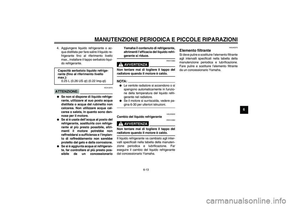 YAMAHA FJR1300AS 2006  Manuale duso (in Italian) MANUTENZIONE PERIODICA E PICCOLE RIPARAZIONI
6-13
6
4. Aggiungere liquido refrigerante o ac-
qua distillata per fare salire il liquido re-
frigerante fino al riferimento livello
max., installare il ta