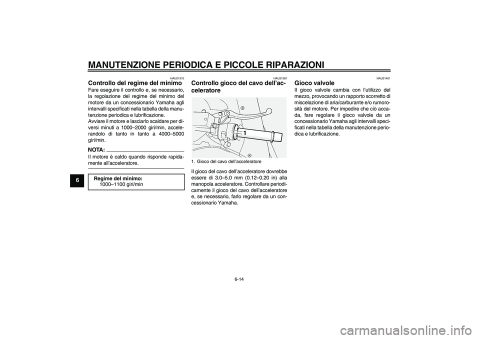 YAMAHA FJR1300AS 2006  Manuale duso (in Italian) MANUTENZIONE PERIODICA E PICCOLE RIPARAZIONI
6-14
6
HAU21310
Controllo del regime del minimo Fare eseguire il controllo e, se necessario,
la regolazione del regime del minimo del
motore da un concessi