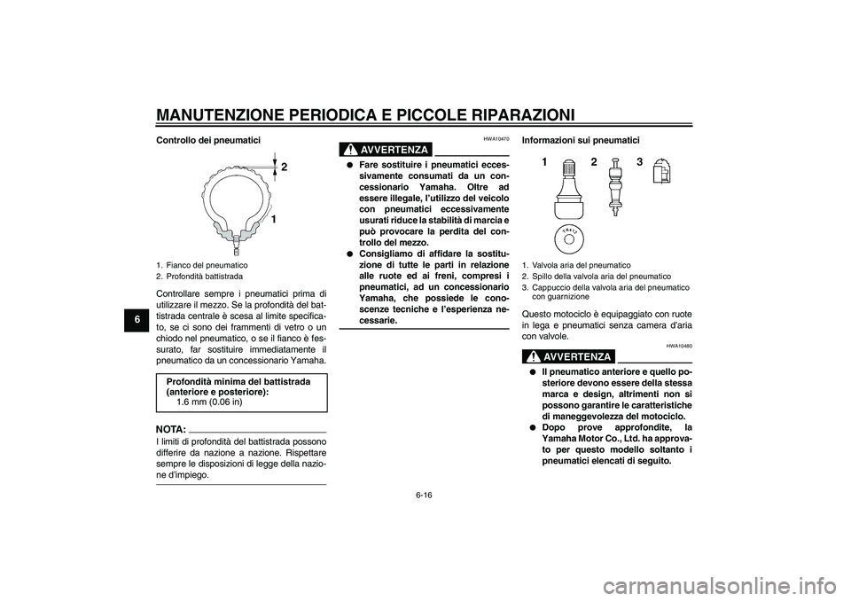 YAMAHA FJR1300AS 2006  Manuale duso (in Italian) MANUTENZIONE PERIODICA E PICCOLE RIPARAZIONI
6-16
6
Controllo dei pneumatici
Controllare sempre i pneumatici prima di
utilizzare il mezzo. Se la profondità del bat-
tistrada centrale è scesa al limi