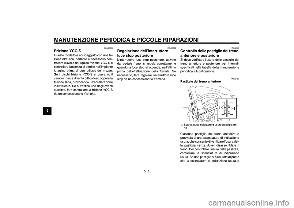YAMAHA FJR1300AS 2006  Manuale duso (in Italian) MANUTENZIONE PERIODICA E PICCOLE RIPARAZIONI
6-18
6
HAU40620
Frizione YCC-S Questo modello è equipaggiato con una fri-
zione idraulica, pertanto è necessario con-
trollare il livello del liquido fri