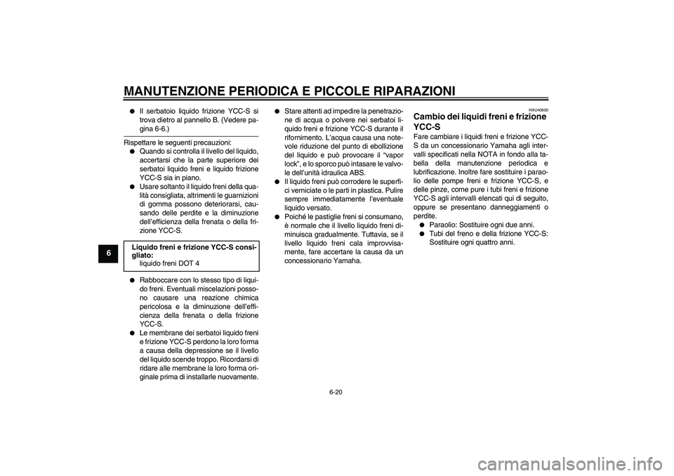 YAMAHA FJR1300AS 2006  Manuale duso (in Italian) MANUTENZIONE PERIODICA E PICCOLE RIPARAZIONI
6-20
6

Il serbatoio liquido frizione YCC-S si
trova dietro al pannello B. (Vedere pa-gina 6-6.)
Rispettare le seguenti precauzioni:

Quando si controlla