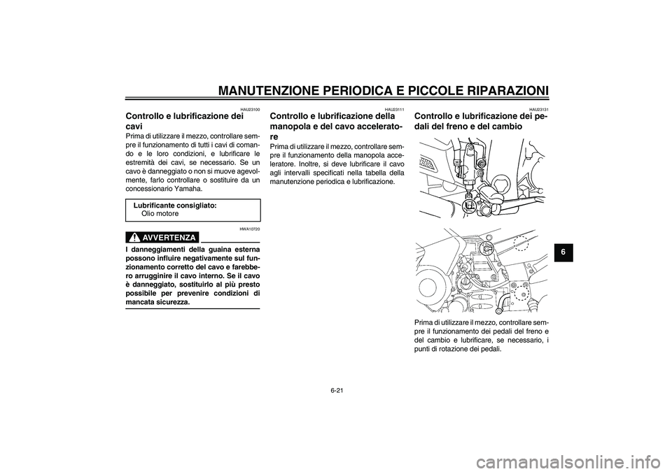 YAMAHA FJR1300AS 2006  Manuale duso (in Italian) MANUTENZIONE PERIODICA E PICCOLE RIPARAZIONI
6-21
6
HAU23100
Controllo e lubrificazione dei 
cavi Prima di utilizzare il mezzo, controllare sem-
pre il funzionamento di tutti i cavi di coman-
do e le 