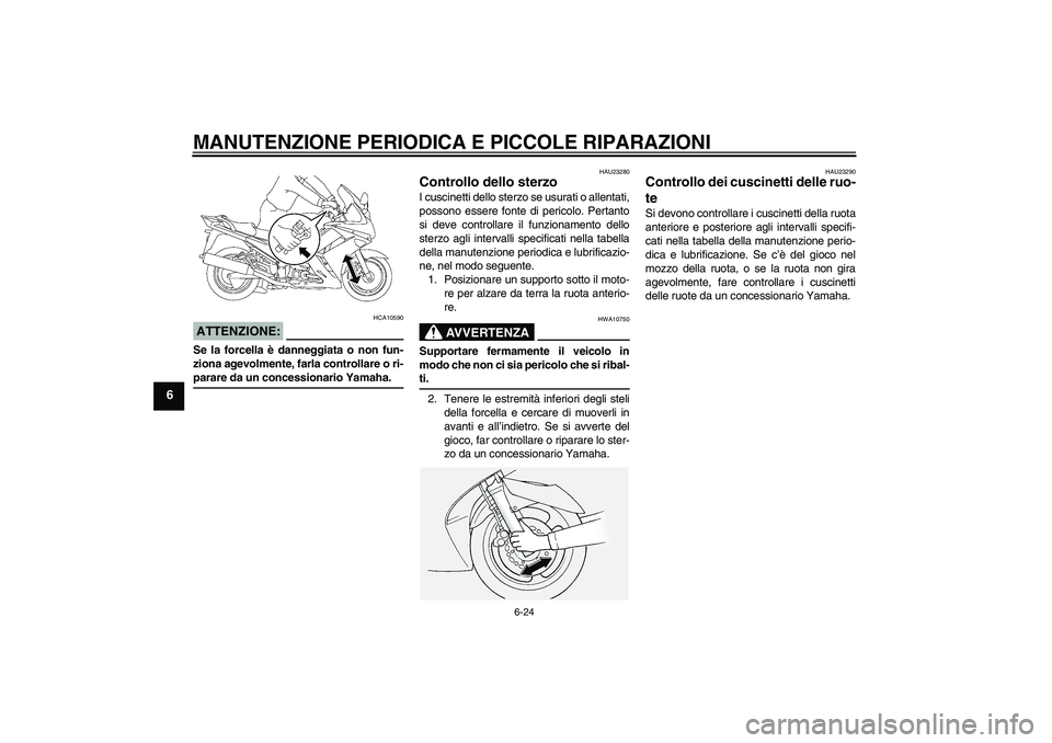 YAMAHA FJR1300AS 2006  Manuale duso (in Italian) MANUTENZIONE PERIODICA E PICCOLE RIPARAZIONI
6-24
6
ATTENZIONE:
HCA10590
Se la forcella è danneggiata o non fun-
ziona agevolmente, farla controllare o ri-parare da un concessionario Yamaha.
HAU23280