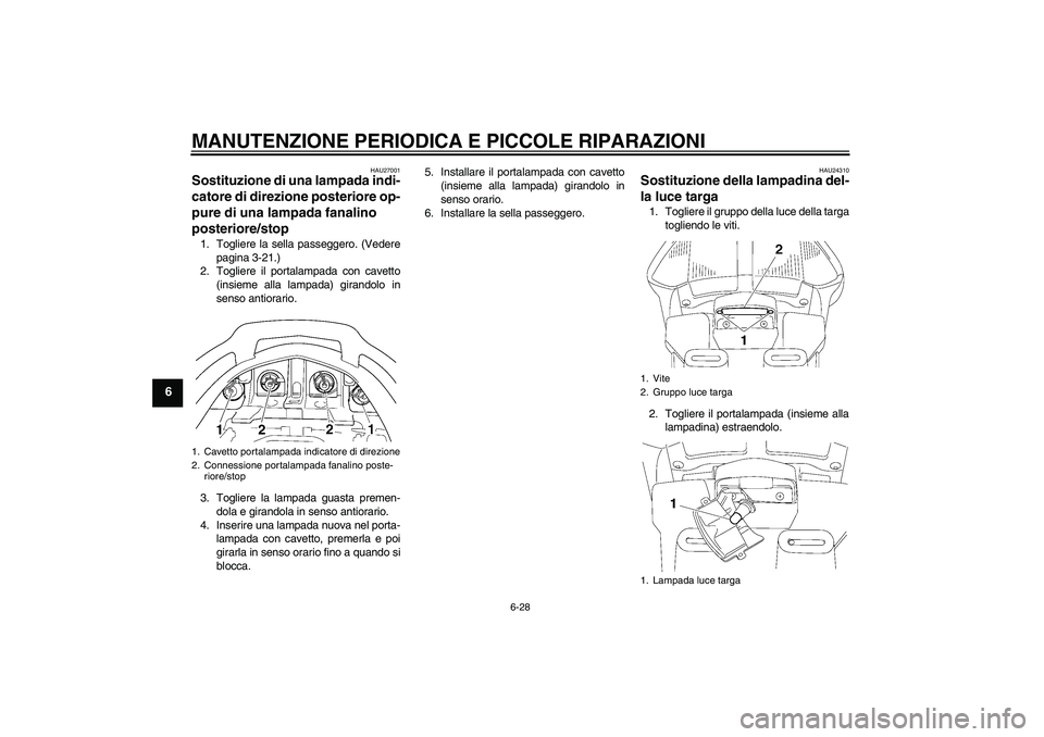 YAMAHA FJR1300AS 2006  Manuale duso (in Italian) MANUTENZIONE PERIODICA E PICCOLE RIPARAZIONI
6-28
6
HAU27001
Sostituzione di una lampada indi-
catore di direzione posteriore op-
pure di una lampada fanalino 
posteriore/stop 1. Togliere la sella pas