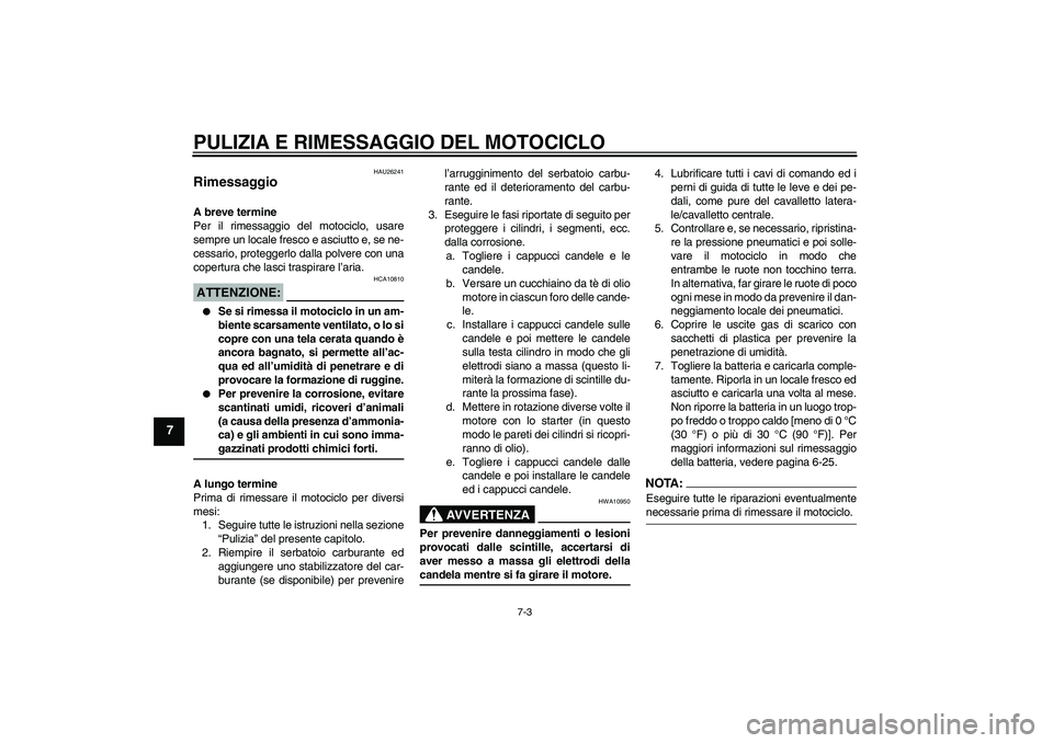 YAMAHA FJR1300AS 2006  Manuale duso (in Italian) PULIZIA E RIMESSAGGIO DEL MOTOCICLO
7-3
7
HAU26241
Rimessaggio A breve termine
Per il rimessaggio del motociclo, usare
sempre un locale fresco e asciutto e, se ne-
cessario, proteggerlo dalla polvere 