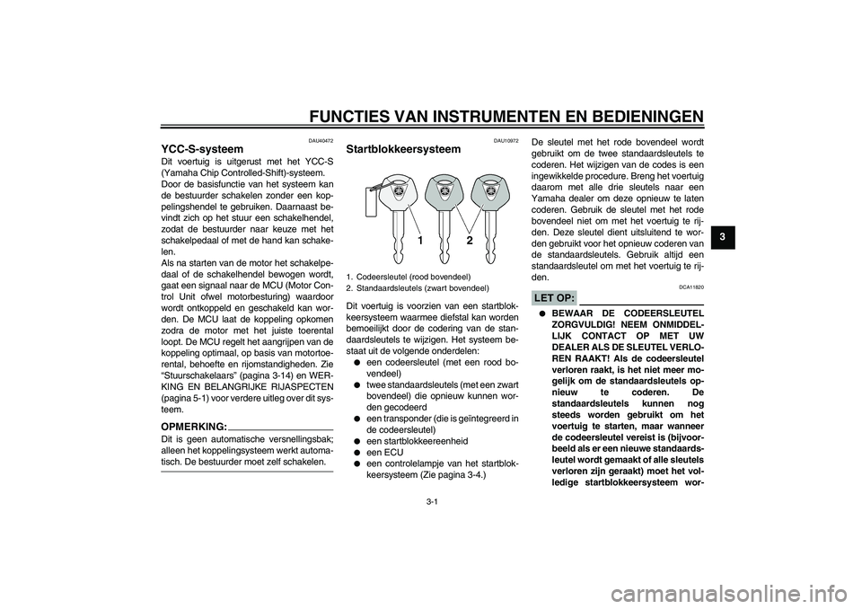 YAMAHA FJR1300AS 2006  Instructieboekje (in Dutch) FUNCTIES VAN INSTRUMENTEN EN BEDIENINGEN
3-1
3
DAU40472
YCC-S-systeem Dit voertuig is uitgerust met het YCC-S
(Yamaha Chip Controlled-Shift)-systeem.
Door de basisfunctie van het systeem kan
de bestuu