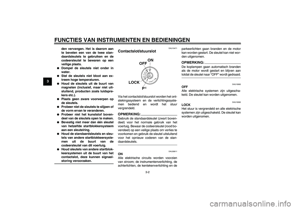 YAMAHA FJR1300AS 2006  Instructieboekje (in Dutch) FUNCTIES VAN INSTRUMENTEN EN BEDIENINGEN
3-2
3
den vervangen. Het is daarom aan
te bevelen een van de twee stan-
daardsleutels te gebruiken en de
codeersleutel te bewaren op een
veilige plaats.

Domp