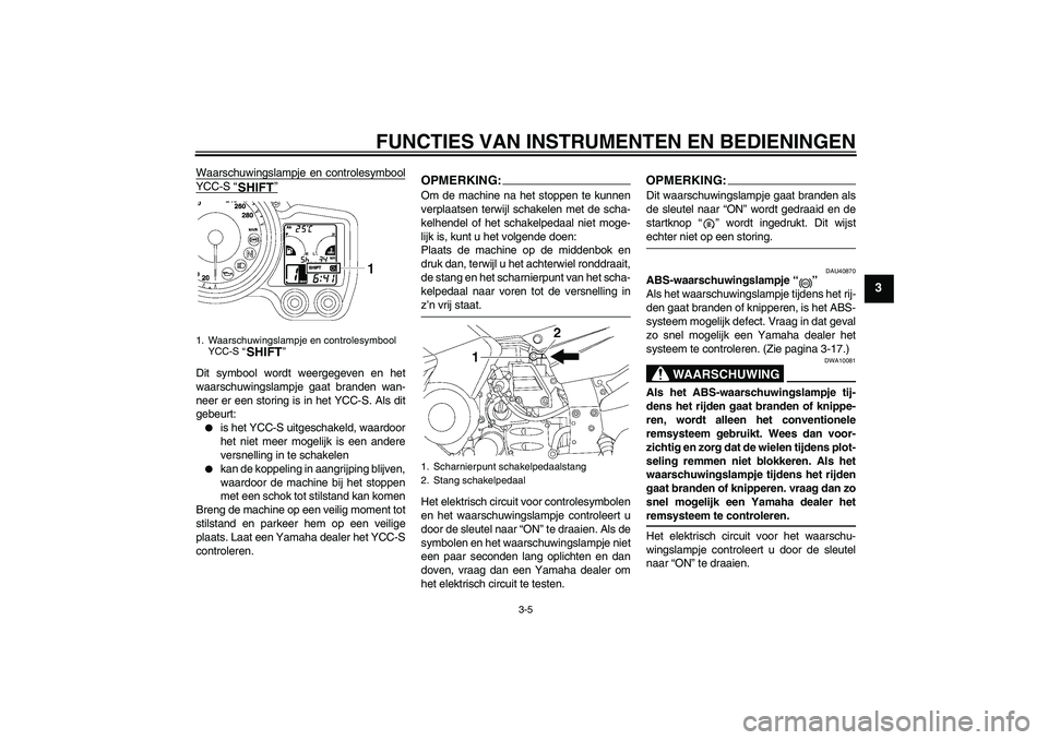 YAMAHA FJR1300AS 2006  Instructieboekje (in Dutch) FUNCTIES VAN INSTRUMENTEN EN BEDIENINGEN
3-5
3
Waarschuwingslampje en controlesymboolYCC-S “”Dit symbool wordt weergegeven en het
waarschuwingslampje gaat branden wan-
neer er een storing is in he