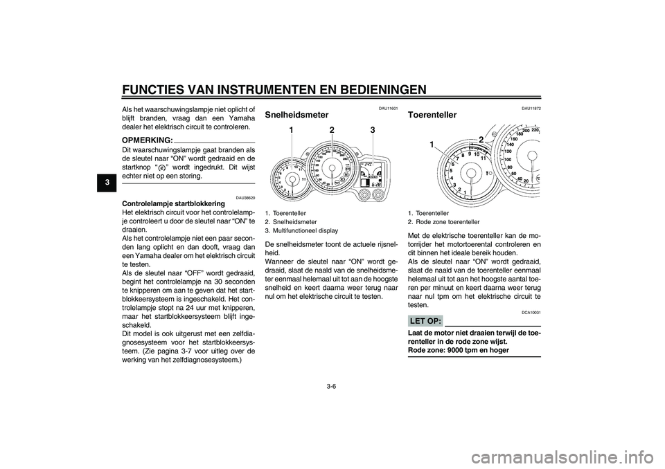 YAMAHA FJR1300AS 2006  Instructieboekje (in Dutch) FUNCTIES VAN INSTRUMENTEN EN BEDIENINGEN
3-6
3
Als het waarschuwingslampje niet oplicht of
blijft branden, vraag dan een Yamaha
dealer het elektrisch circuit te controleren.OPMERKING:Dit waarschuwings