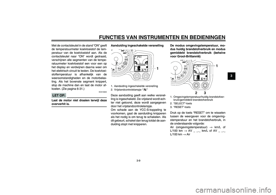 YAMAHA FJR1300AS 2006 Instructieboekje (in Dutch) FUNCTIES VAN INSTRUMENTEN EN BEDIENINGEN
3-9
3
Met de contactsleutel in de stand “ON” geeft
de temperatuurmeter koelvloeistof de tem-
peratuur van de koelvloeistof aan. Als de
contactsleutel naar YAMAHA FJR1300AS 2006 Instructieboekje (in Dutch) FUNCTIES VAN INSTRUMENTEN EN BEDIENINGEN
3-9
3
Met de contactsleutel in de stand “ON” geeft
de temperatuurmeter koelvloeistof de tem-
peratuur van de koelvloeistof aan. Als de
contactsleutel naar