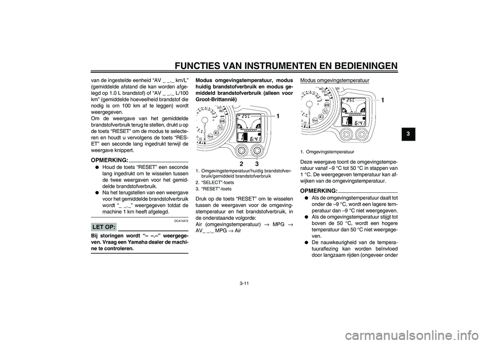YAMAHA FJR1300AS 2006 Instructieboekje (in Dutch) FUNCTIES VAN INSTRUMENTEN EN BEDIENINGEN
3-11
3
van de ingestelde eenheid “AV _ _._ km/L”
(gemiddelde afstand die kan worden afge-
legd op 1.0 L brandstof) of “AV _ _._ L/100
km” (gemiddelde h YAMAHA FJR1300AS 2006 Instructieboekje (in Dutch) FUNCTIES VAN INSTRUMENTEN EN BEDIENINGEN
3-11
3
van de ingestelde eenheid “AV _ _._ km/L”
(gemiddelde afstand die kan worden afge-
legd op 1.0 L brandstof) of “AV _ _._ L/100
km” (gemiddelde h