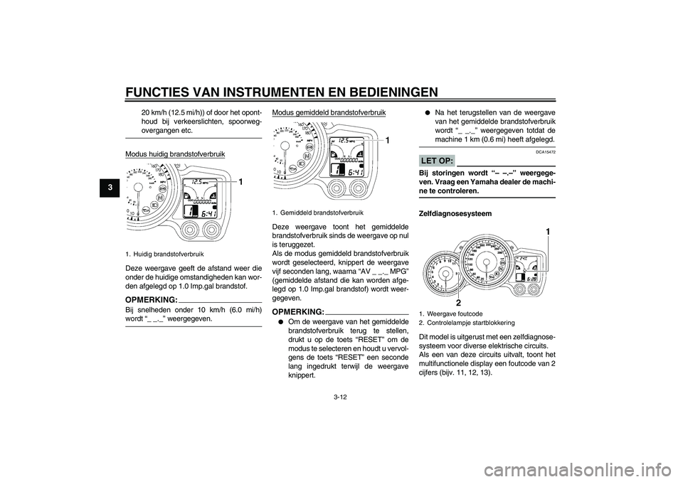 YAMAHA FJR1300AS 2006 Instructieboekje (in Dutch) FUNCTIES VAN INSTRUMENTEN EN BEDIENINGEN
3-12
3
20 km/h (12.5 mi/h)) of door het opont-
houd bij verkeerslichten, spoorweg-overgangen etc.
Modus huidig brandstofverbruik
Deze weergave geeft de afstand YAMAHA FJR1300AS 2006 Instructieboekje (in Dutch) FUNCTIES VAN INSTRUMENTEN EN BEDIENINGEN
3-12
3
20 km/h (12.5 mi/h)) of door het opont-
houd bij verkeerslichten, spoorweg-overgangen etc.
Modus huidig brandstofverbruik
Deze weergave geeft de afstand
