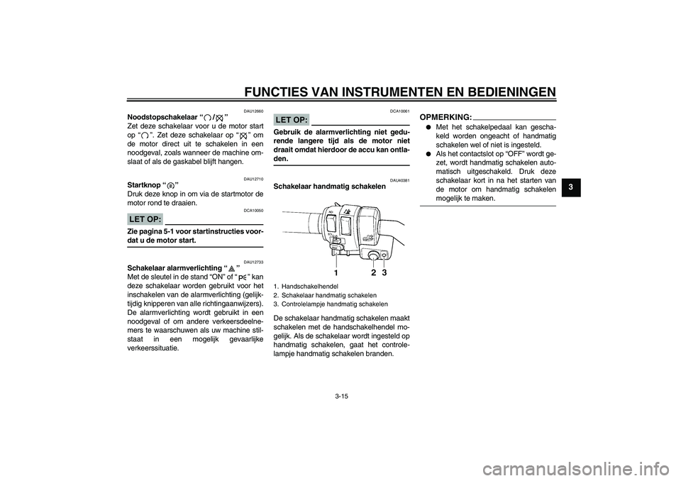 YAMAHA FJR1300AS 2006 Instructieboekje (in Dutch) FUNCTIES VAN INSTRUMENTEN EN BEDIENINGEN
3-15
3
DAU12660
Noodstopschakelaar “/”
Zet deze schakelaar voor u de motor start
op “”. Zet deze schakelaar op “” om
de motor direct uit te schake YAMAHA FJR1300AS 2006 Instructieboekje (in Dutch) FUNCTIES VAN INSTRUMENTEN EN BEDIENINGEN
3-15
3
DAU12660
Noodstopschakelaar “/”
Zet deze schakelaar voor u de motor start
op “”. Zet deze schakelaar op “” om
de motor direct uit te schake