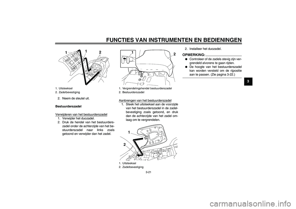 YAMAHA FJR1300AS 2006  Instructieboekje (in Dutch) FUNCTIES VAN INSTRUMENTEN EN BEDIENINGEN
3-21
3
2. Neem de sleutel uit.
Bestuurderszadel
Verwijderen van het bestuurderszadel1. Verwijder het duozadel.
2. Druk de hendel van het bestuurders-
zadel ond
