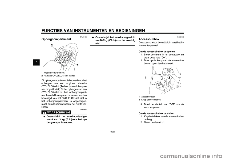 YAMAHA FJR1300AS 2006  Instructieboekje (in Dutch) FUNCTIES VAN INSTRUMENTEN EN BEDIENINGEN
3-24
3
DAU14422
Opbergcompartiment Dit opbergcompartiment is bedoeld voor het
opbergen van een origineel Yamaha
CYCLELOK-slot. (Andere typen sloten pas-
sen mo