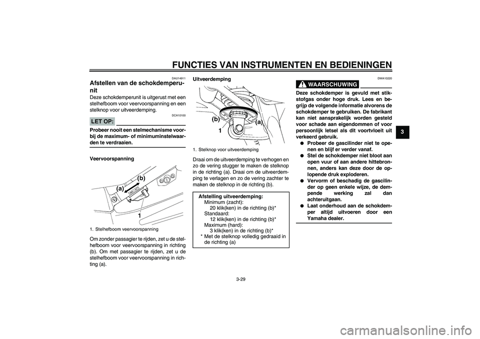 YAMAHA FJR1300AS 2006  Instructieboekje (in Dutch) FUNCTIES VAN INSTRUMENTEN EN BEDIENINGEN
3-29
3
DAU14911
Afstellen van de schokdemperu-
nit Deze schokdemperunit is uitgerust met een
stelhefboom voor veervoorspanning en een
stelknop voor uitveerdemp