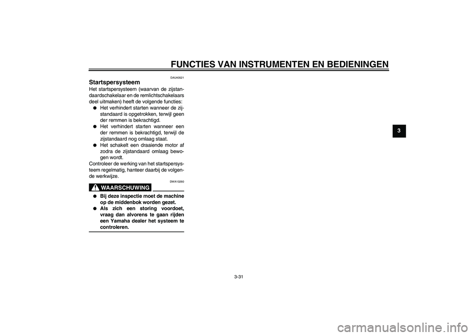 YAMAHA FJR1300AS 2006  Instructieboekje (in Dutch) FUNCTIES VAN INSTRUMENTEN EN BEDIENINGEN
3-31
3
DAU40521
Startspersysteem Het startspersysteem (waarvan de zijstan-
daardschakelaar en de remlichtschakelaars
deel uitmaken) heeft de volgende functies: