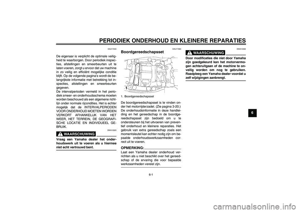 YAMAHA FJR1300AS 2006  Instructieboekje (in Dutch) PERIODIEK ONDERHOUD EN KLEINERE REPARATIES
6-1
6
DAU17240
De eigenaar is verplicht de optimale veilig-
heid te waarborgen. Door periodiek inspec-
ties, afstellingen en smeerbeurten uit te
laten voeren