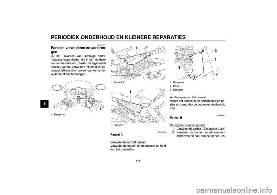 YAMAHA FJR1300AS 2006  Instructieboekje (in Dutch) PERIODIEK ONDERHOUD EN KLEINERE REPARATIES
6-6
6
DAU18771
Panelen verwijderen en aanbren-
gen Bij het uitvoeren van sommige onder-
houdswerkzaamheden die in dit hoofdstuk
worden beschreven, moeten de 