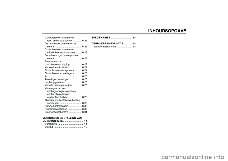YAMAHA FJR1300AS 2006  Instructieboekje (in Dutch) INHOUDSOPGAVE
Controleren en smeren van 
rem- en schakelpedalen  ............ 6-22
De remhendel controleren en 
smeren ...................................... 6-22
Controleren en smeren van 
middenbok 