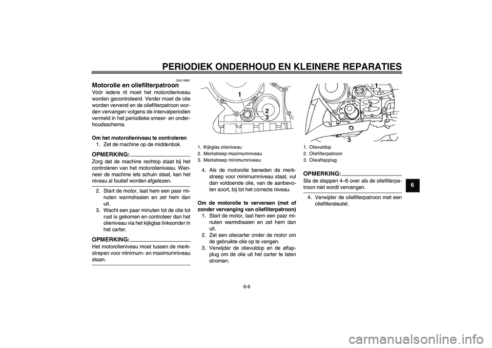 YAMAHA FJR1300AS 2006  Instructieboekje (in Dutch) PERIODIEK ONDERHOUD EN KLEINERE REPARATIES
6-9
6
DAU19881
Motorolie en oliefilterpatroon Vóór iedere rit moet het motorolieniveau
worden gecontroleerd. Verder moet de olie
worden ververst en de olie