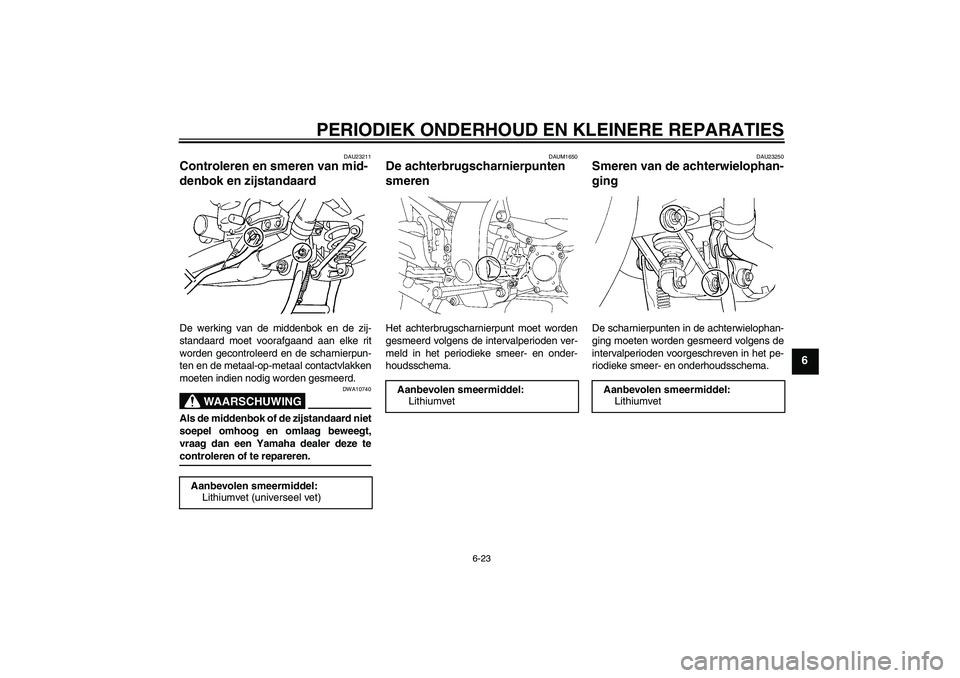 YAMAHA FJR1300AS 2006  Instructieboekje (in Dutch) PERIODIEK ONDERHOUD EN KLEINERE REPARATIES
6-23
6
DAU23211
Controleren en smeren van mid-
denbok en zijstandaard De werking van de middenbok en de zij-
standaard moet voorafgaand aan elke rit
worden g