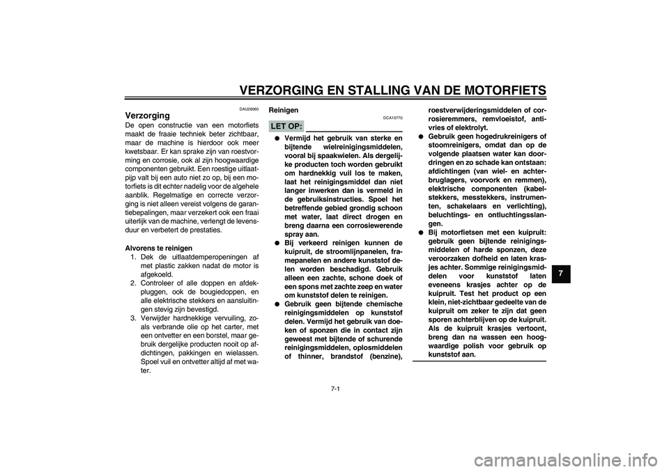 YAMAHA FJR1300AS 2006  Instructieboekje (in Dutch) VERZORGING EN STALLING VAN DE MOTORFIETS
7-1
7
DAU26060
Verzorging De open constructie van een motorfiets
maakt de fraaie techniek beter zichtbaar,
maar de machine is hierdoor ook meer
kwetsbaar. Er k