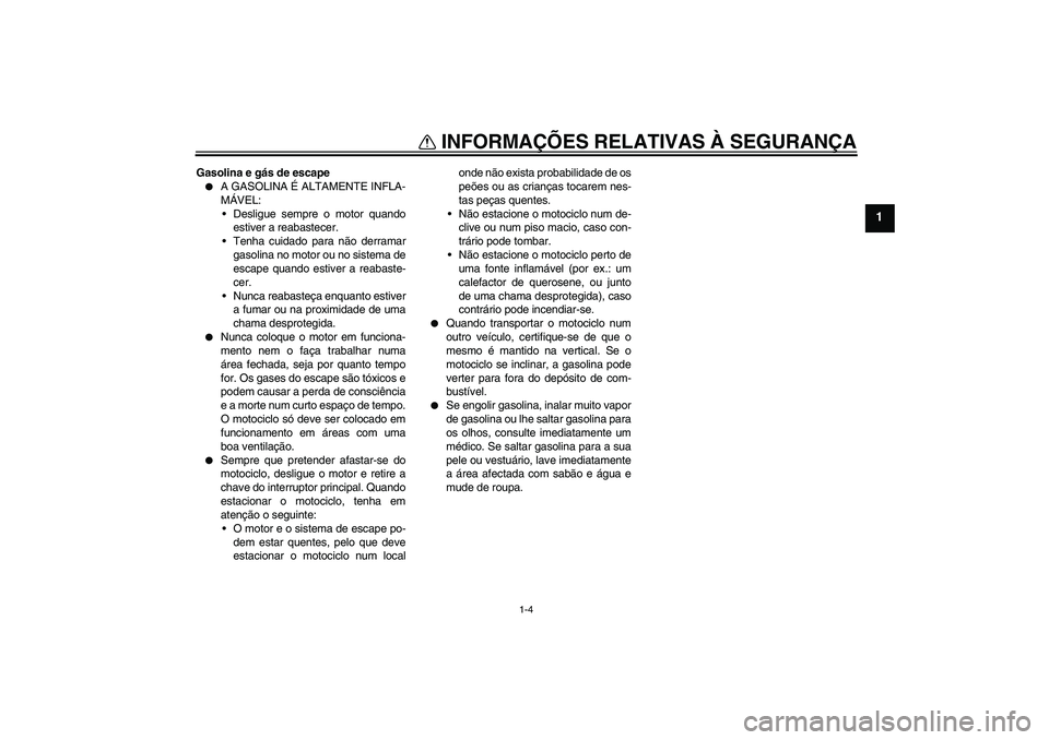 YAMAHA FJR1300AS 2006  Manual de utilização (in Portuguese) INFORMAÇÕES RELATIVAS À SEGURANÇA
1-4
1
Gasolina e gás de escape
A GASOLINA É ALTAMENTE INFLA-
MÁVEL:
Desligue sempre o motor quando
estiver a reabastecer.
Tenha cuidado para não derramar
g